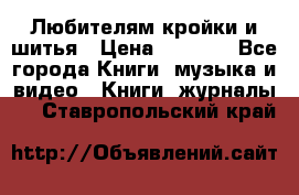 Любителям кройки и шитья › Цена ­ 2 500 - Все города Книги, музыка и видео » Книги, журналы   . Ставропольский край